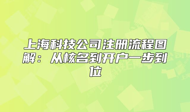 上海科技公司注册流程图解:从核名到开户一步到位