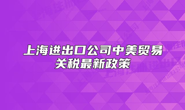 上海进出口公司中美贸易关税最新政策