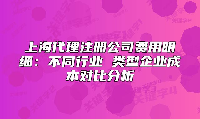 上海代理注册公司费用明细:不同行业 类型企业成本对比分析