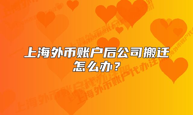 上海外币账户后公司搬迁怎么办?