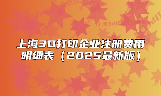 上海3D打印企业注册费用明细表（2025最新版）