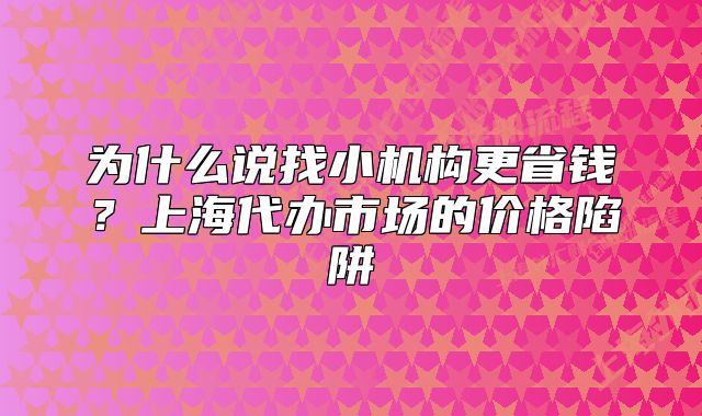 为什么说找小机构更省钱？上海代办市场的价格陷阱
