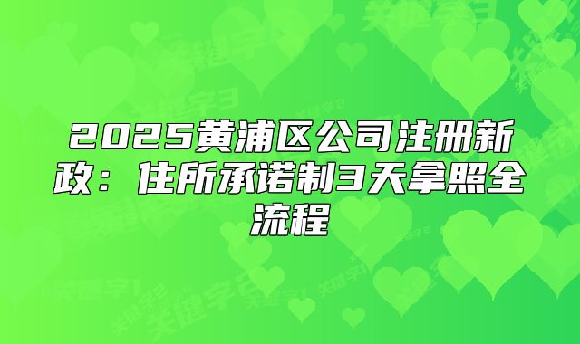 2025黄浦区公司注册新政：住所承诺制3天拿照全流程