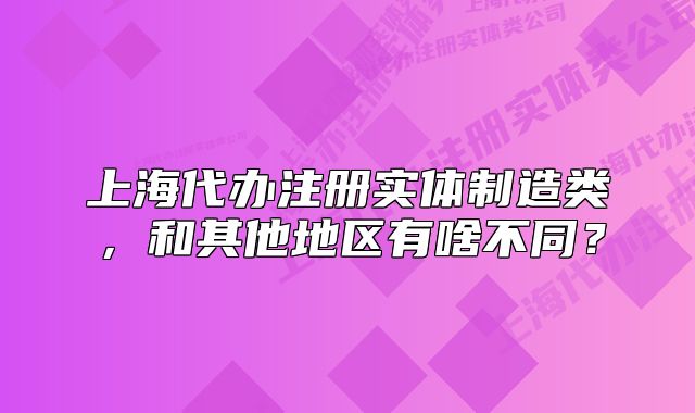 上海代办注册实体制造类,和其他地区有啥不同?