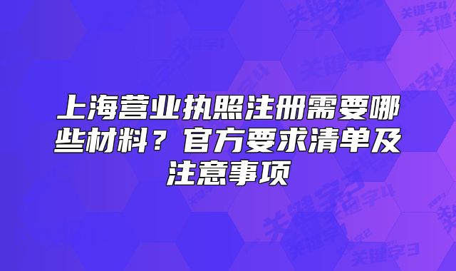 上海营业执照注册需要哪些材料?官方要求清单及注意事项