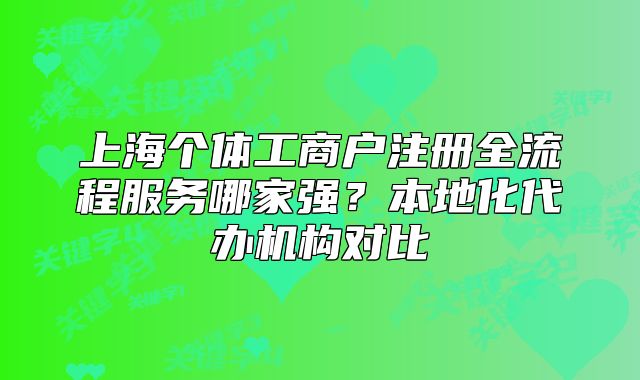上海个体工商户注册全流程服务哪家强?本地化代办机构对比