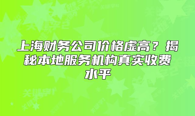 上海财务公司价格虚高?揭秘本地服务机构真实收费水平
