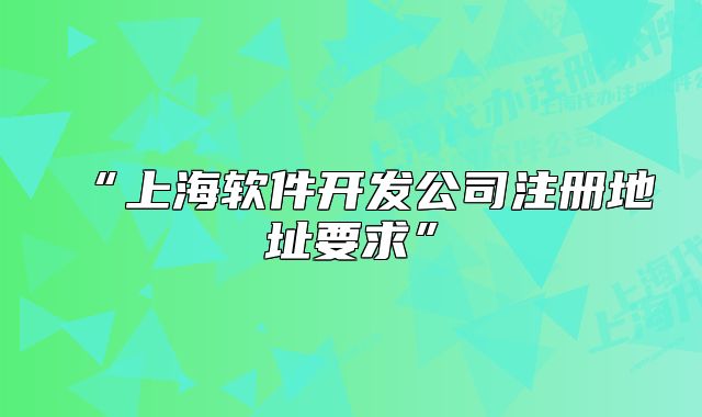 “上海软件开发公司注册地址要求”