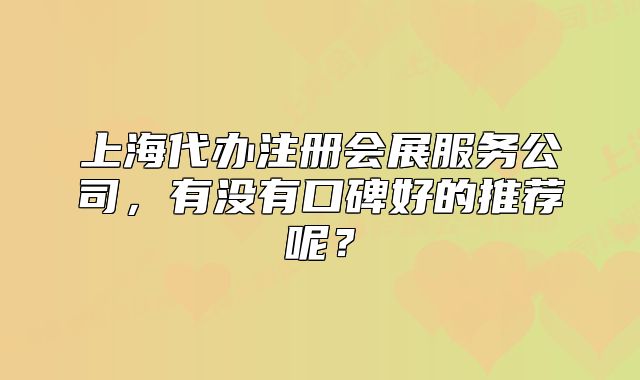 上海代办注册会展服务公司，有没有口碑好的推荐呢？