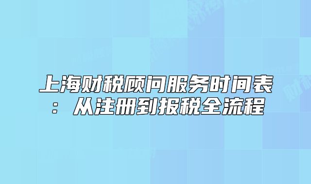 上海财税顾问服务时间表:从注册到报税全流程