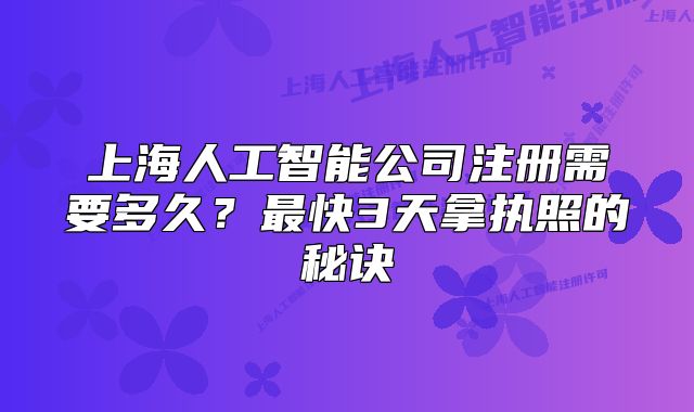 上海人工智能公司注册需要多久?最快3天拿执照的秘诀