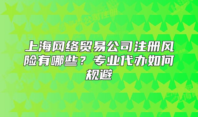 上海网络贸易公司注册风险有哪些？专业代办如何规避
