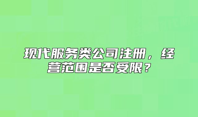 现代服务类公司注册,经营范围是否受限?