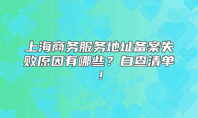 上海商务服务地址备案失败原因有哪些？自查清单！