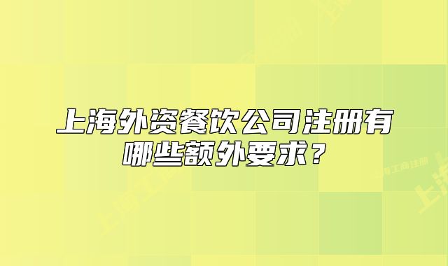 上海外资餐饮公司注册有哪些额外要求?