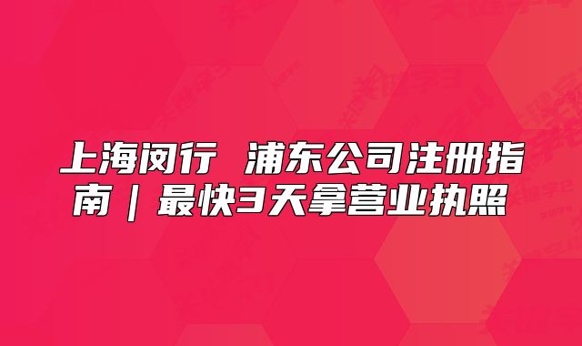 上海闵行 浦东公司注册指南|最快3天拿营业执照