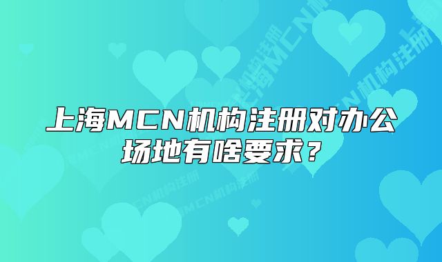 上海MCN机构注册对办公场地有啥要求?