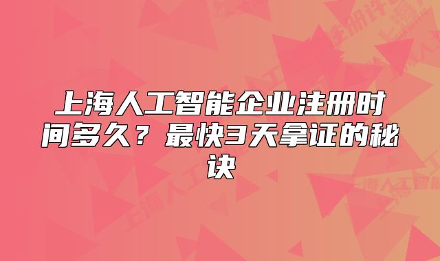 上海人工智能企业注册时间多久？最快3天拿证的秘诀