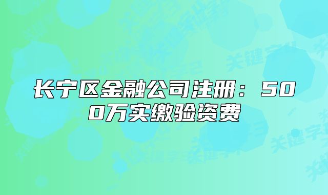 长宁区金融公司注册:500万实缴验资费