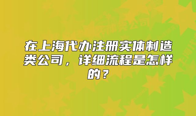 在上海代办注册实体制造类公司,详细流程是怎样的?