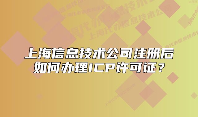上海信息技术公司注册后如何办理ICP许可证?