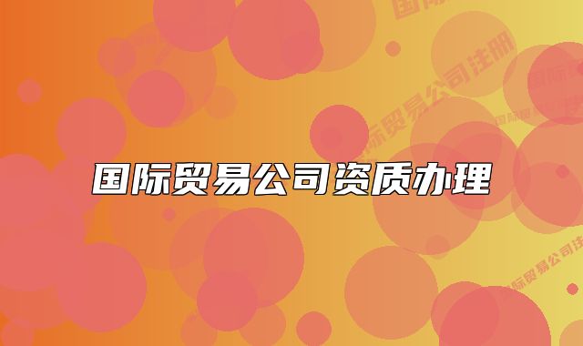 国际贸易公司资质办理