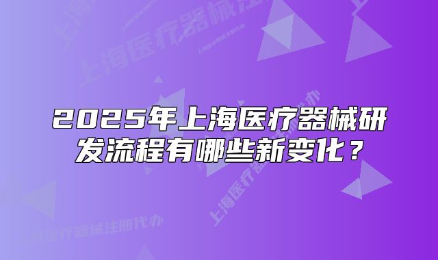 2025年上海医疗器械研发流程有哪些新变化?