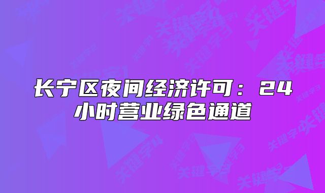 长宁区夜间经济许可:24小时营业绿色通道