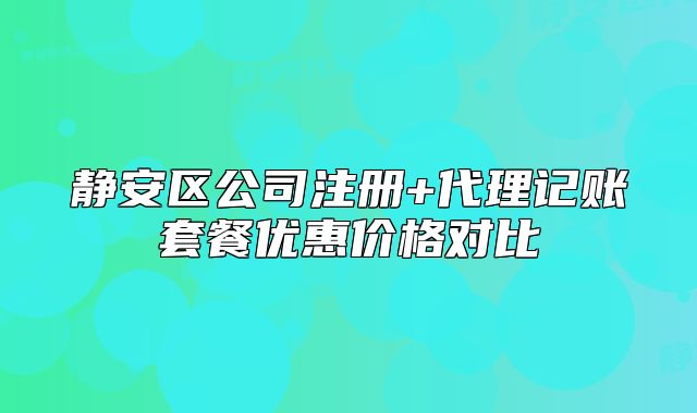 静安区公司注册+代理记账套餐优惠价格对比