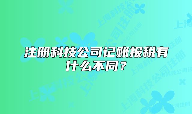 注册科技公司记账报税有什么不同？