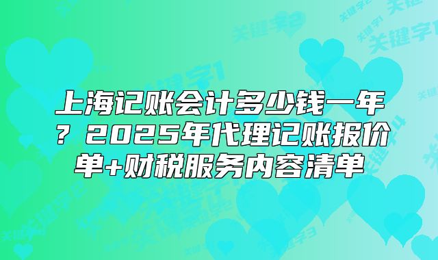 上海记账会计多少钱一年？2025年代理记账报价单+财税服务内容清单