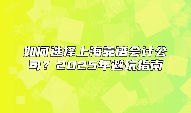 如何选择上海靠谱会计公司?2025年避坑指南