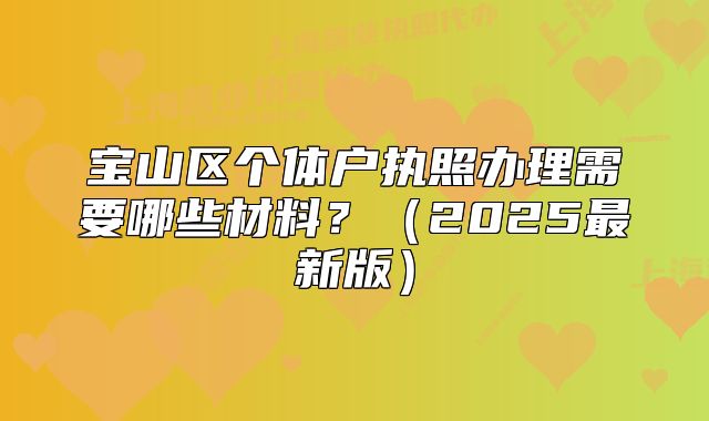 宝山区个体户执照办理需要哪些材料？（2025最新版）