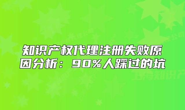 知识产权代理注册失败原因分析:90%人踩过的坑