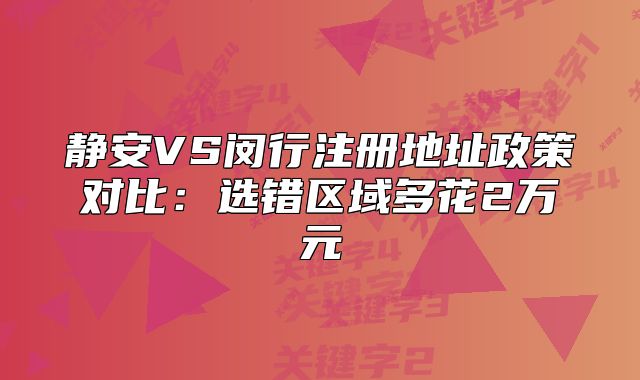 静安VS闵行注册地址政策对比:选错区域多花2万元