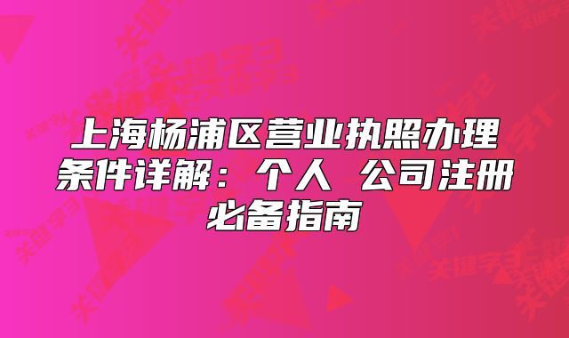 上海杨浦区营业执照办理条件详解:个人 公司注册必备指南