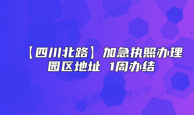 【四川北路】加急执照办理 园区地址 1周办结