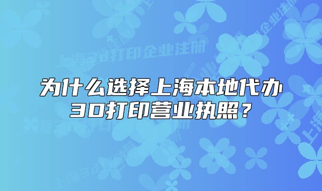 为什么选择上海本地代办3D打印营业执照?
