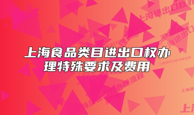 上海食品类目进出口权办理特殊要求及费用