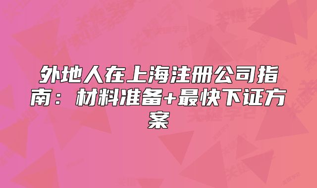 外地人在上海注册公司指南:材料准备+最快下证方案