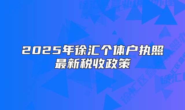 2025年徐汇个体户执照最新税收政策