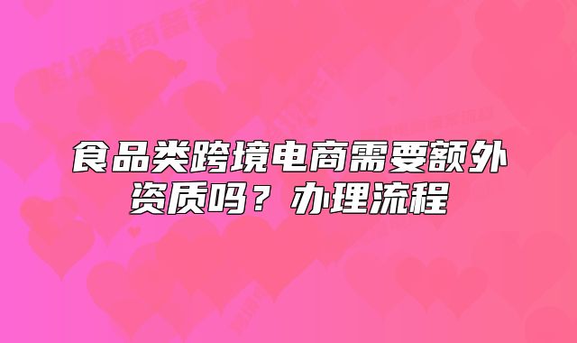 食品类跨境电商需要额外资质吗?办理流程