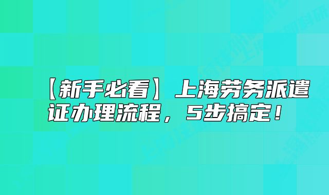 【新手必看】上海劳务派遣证办理流程，5步搞定！