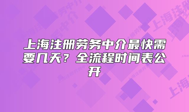 上海注册劳务中介最快需要几天?全流程时间表公开