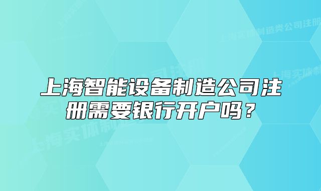 上海智能设备制造公司注册需要银行开户吗？