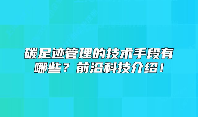 碳足迹管理的技术手段有哪些？前沿科技介绍！