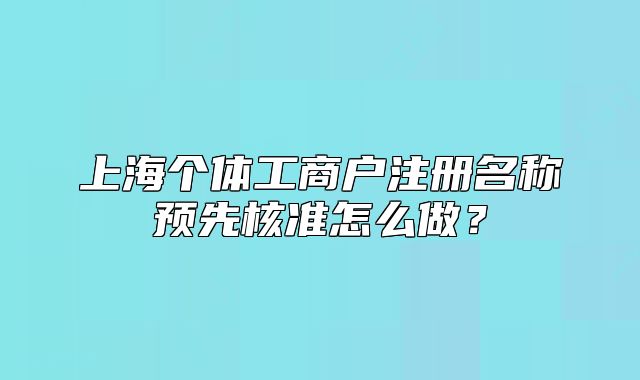 上海个体工商户注册名称预先核准怎么做?