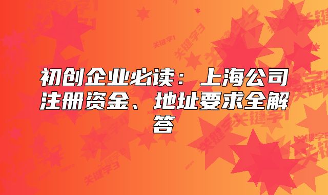 初创企业必读:上海公司注册资金、地址要求全解答