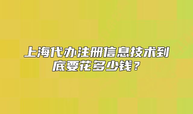 上海代办注册信息技术到底要花多少钱？