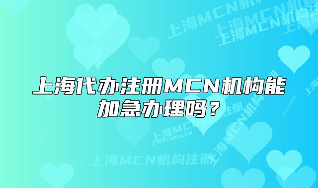 上海代办注册MCN机构能加急办理吗?